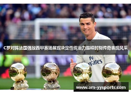 C罗对阵法国强敌西甲赛场展现决定性统治力巅峰时刻传奇表现风采