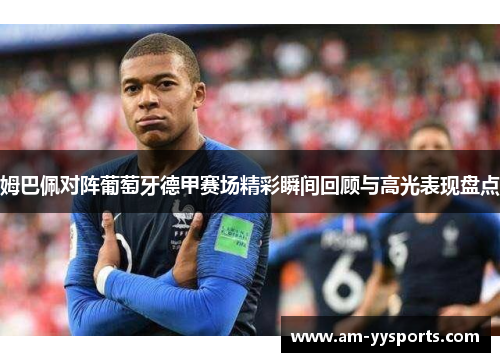 姆巴佩对阵葡萄牙德甲赛场精彩瞬间回顾与高光表现盘点