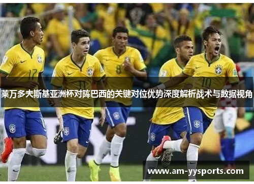 莱万多夫斯基亚洲杯对阵巴西的关键对位优势深度解析战术与数据视角