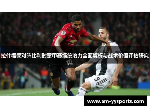 拉什福德对阵比利时意甲赛场统治力全面解析与战术价值评估研究