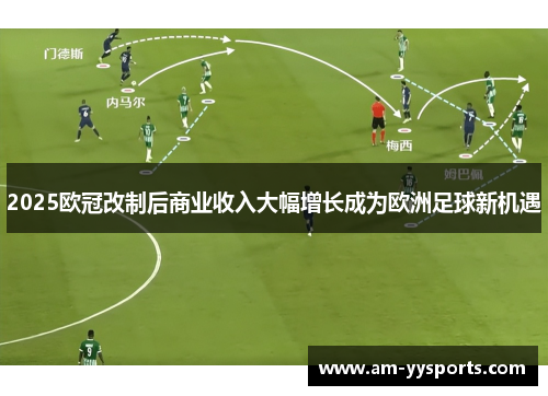 2025欧冠改制后商业收入大幅增长成为欧洲足球新机遇 2025欧冠改制后商业收入大幅增长成为欧洲足球新机遇