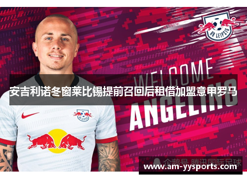 安吉利诺冬窗莱比锡提前召回后租借加盟意甲罗马 安吉利诺冬窗莱比锡提前召回后租借加盟意甲罗马