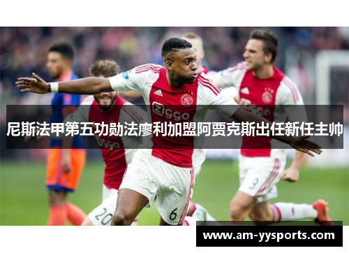 尼斯法甲第五功勋法廖利加盟阿贾克斯出任新任主帅