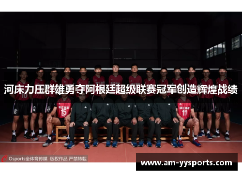 河床力压群雄勇夺阿根廷超级联赛冠军创造辉煌战绩