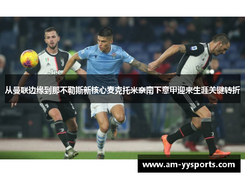 从曼联边缘到那不勒斯新核心麦克托米奈南下意甲迎来生涯关键转折