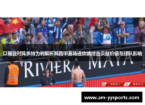 以福登对阵多特为例解析其西甲赛场进攻端综合贡献价值与球队影响