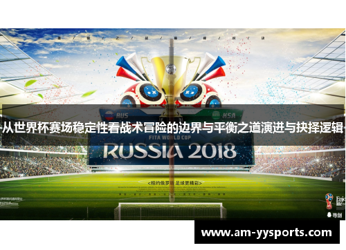 从世界杯赛场稳定性看战术冒险的边界与平衡之道演进与抉择逻辑 从世界杯赛场稳定性看战术冒险的边界与平衡之道演进与抉择逻辑