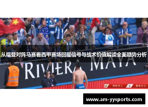 从福登对阵马赛看西甲赛场回暖信号与战术价值解读全面趋势分析