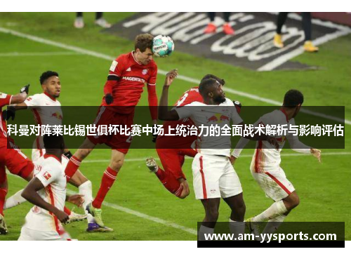 科曼对阵莱比锡世俱杯比赛中场上统治力的全面战术解析与影响评估 科曼对阵莱比锡世俱杯比赛中场上统治力的全面战术解析与影响评估